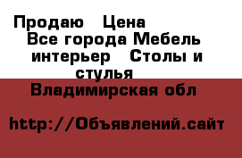 Продаю › Цена ­ 500 000 - Все города Мебель, интерьер » Столы и стулья   . Владимирская обл.